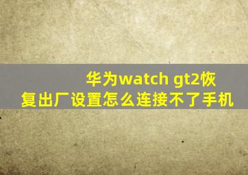 华为watch gt2恢复出厂设置怎么连接不了手机